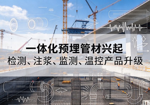 大厂一体化管材产品兴起，声测注浆一体管、多功能预埋管应用增多