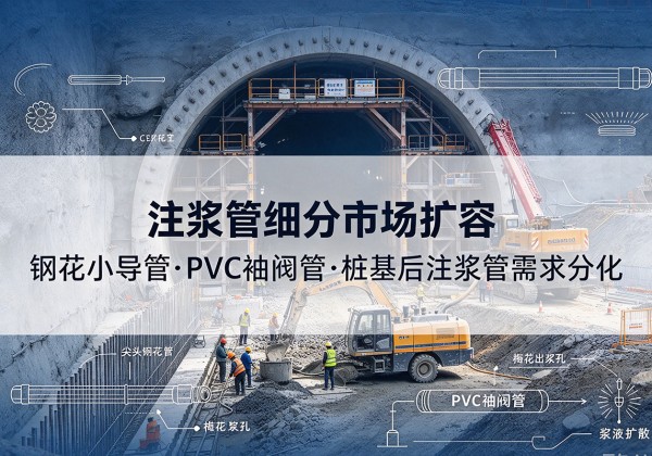 大厂注浆管细分市场扩容，隧道钢花小导管、PVC 袖阀管、桩基后注浆管需求分化