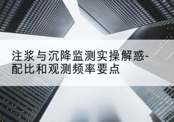 大厂水泥浆配比不当会不会造成注浆管堵管？-注浆与沉降监测实操解惑-配比和观测频率要点