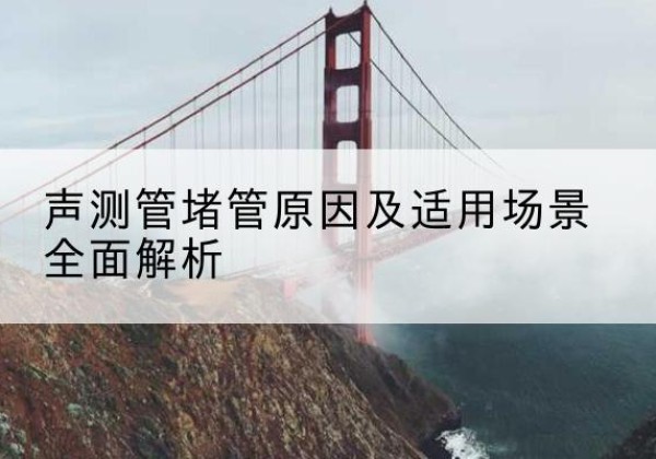 大厂声测管堵管的主要原因有哪些？-声测管堵管原因及适用场景全面解析